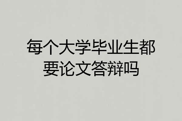 每个大学毕业生都要论文答辩吗
