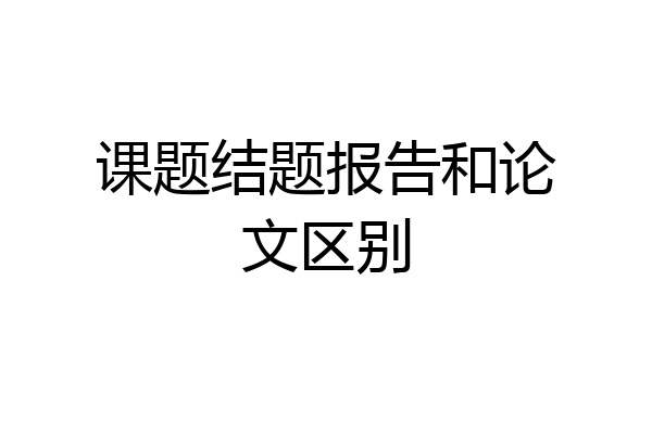 课题结题报告和论文区别