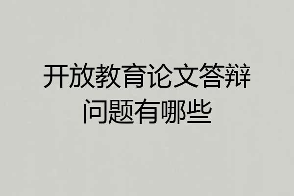 开放教育论文答辩问题有哪些