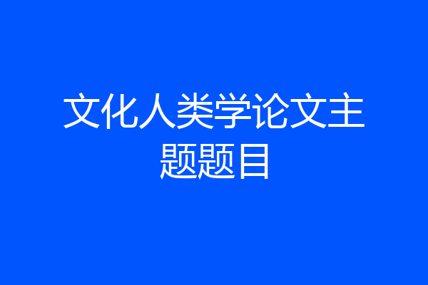 文化人类学论文主题题目