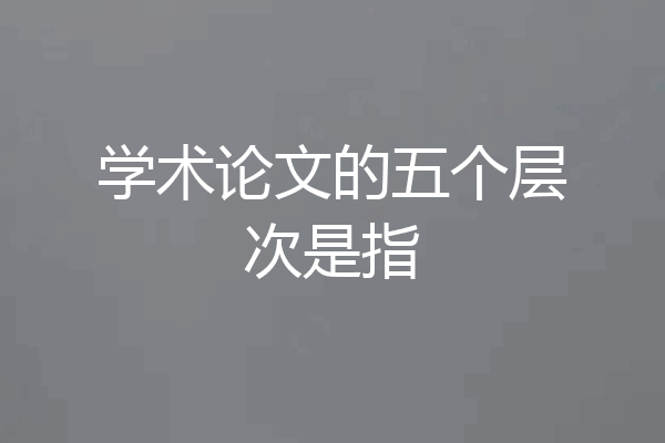 学术论文的五个层次是指