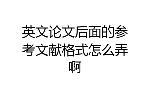 英文论文后面的参考文献格式怎么弄啊