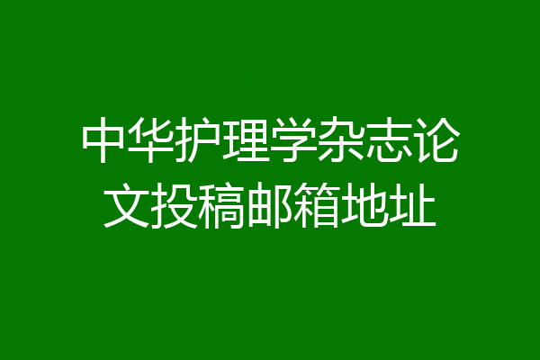中华护理学杂志论文投稿邮箱地址