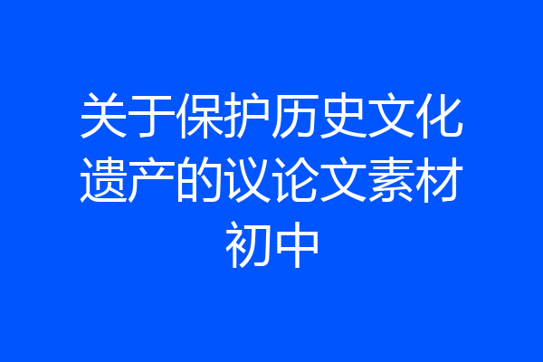 关于保护历史文化遗产的议论文素材初中