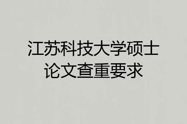 江苏科技大学硕士论文查重要求