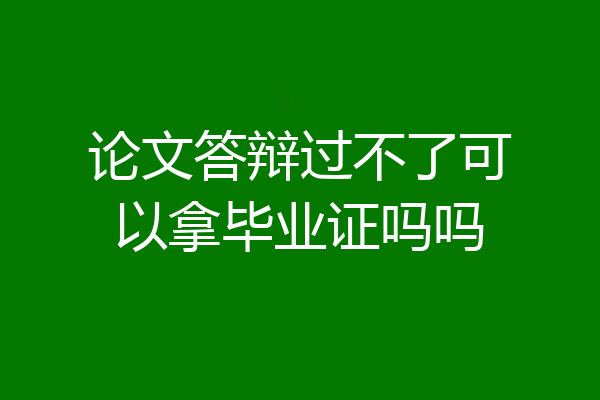 论文答辩过不了可以拿毕业证吗吗