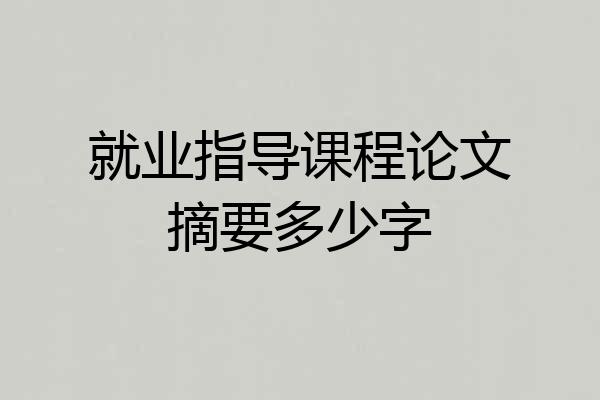 就业指导课程论文摘要多少字