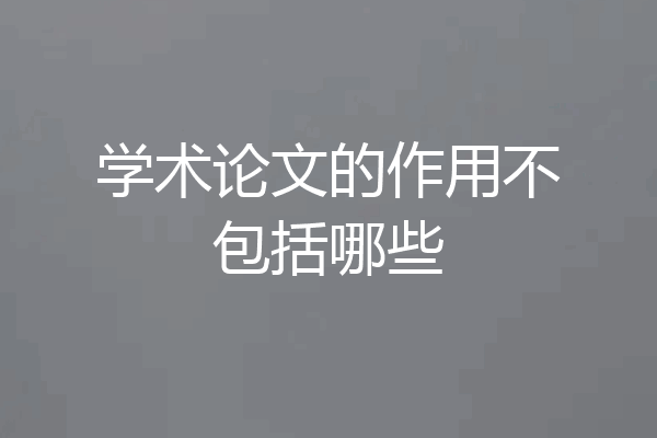 学术论文的作用不包括哪些