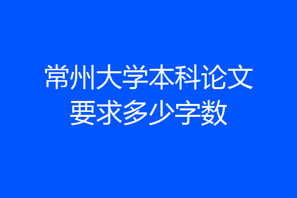 常州大学本科论文要求多少字数
