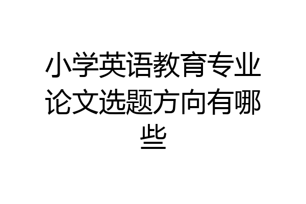 小学英语教育专业论文选题方向有哪些