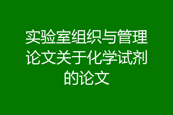 实验室组织与管理论文关于化学试剂的论文