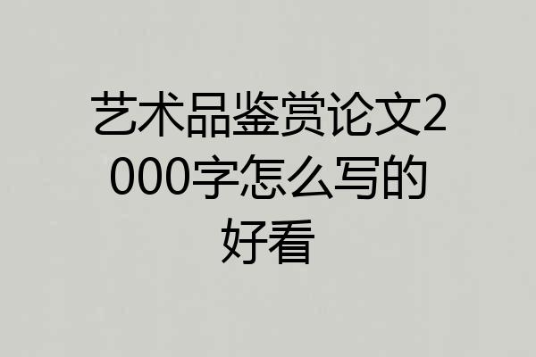 艺术品鉴赏论文2000字怎么写的好看