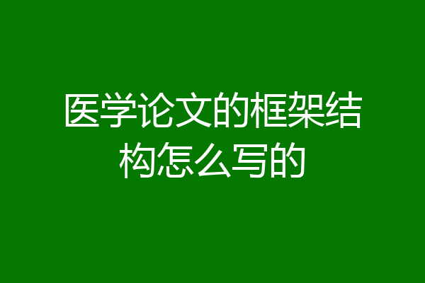 医学论文的框架结构怎么写的