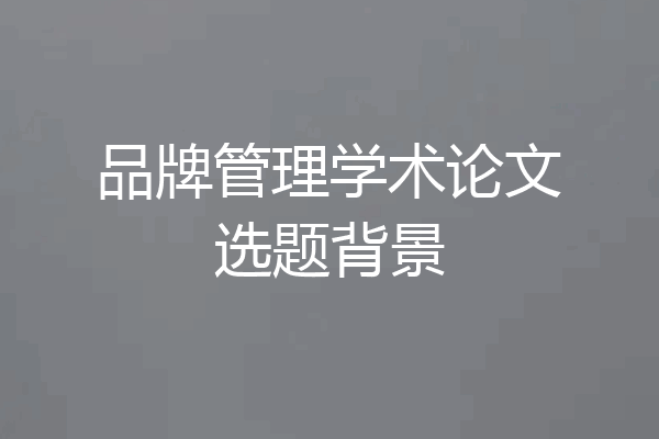 品牌管理学术论文选题背景