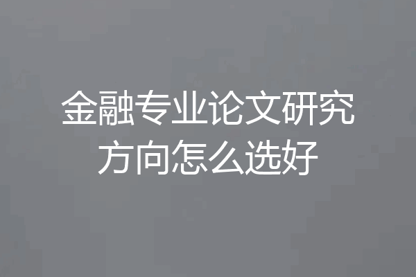 金融专业论文研究方向怎么选好