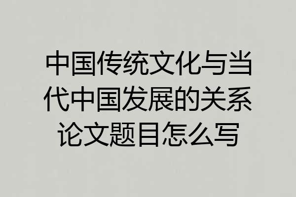 中国传统文化与当代中国发展的关系论文题目怎么写