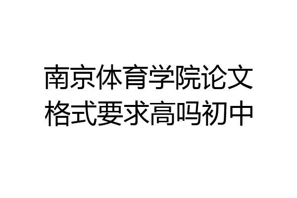 南京体育学院论文格式要求高吗初中