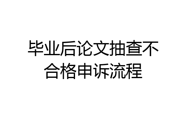 毕业后论文抽查不合格申诉流程