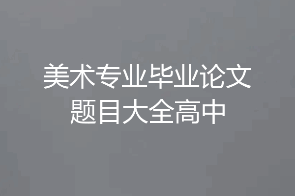 美术专业毕业论文题目大全高中