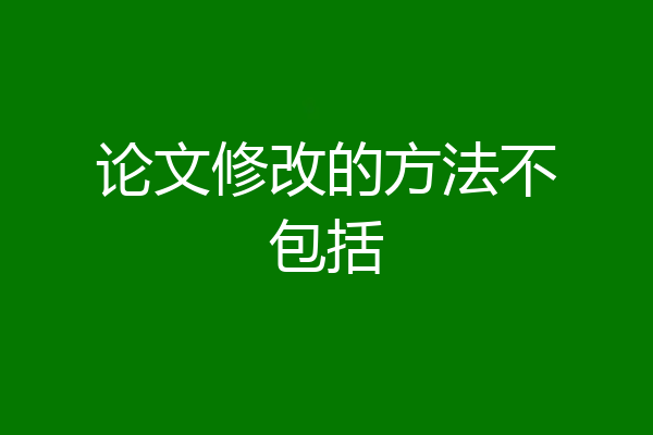 论文修改的方法不包括