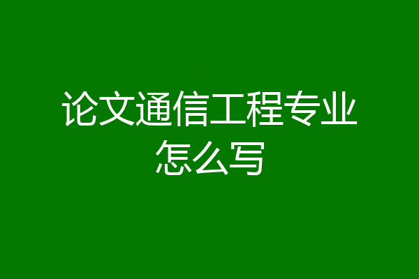 论文通信工程专业怎么写