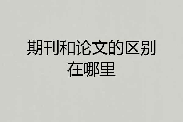 期刊和论文的区别在哪里