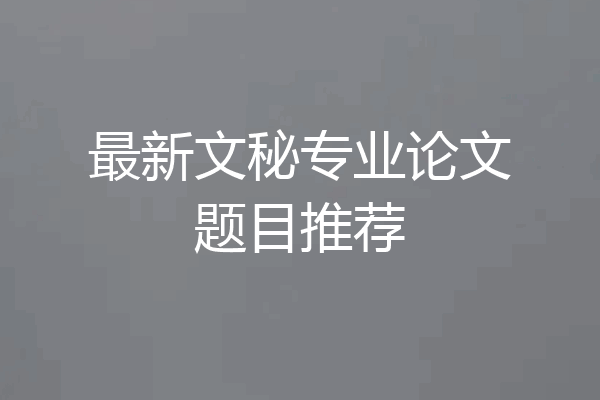 最新文秘专业论文题目推荐
