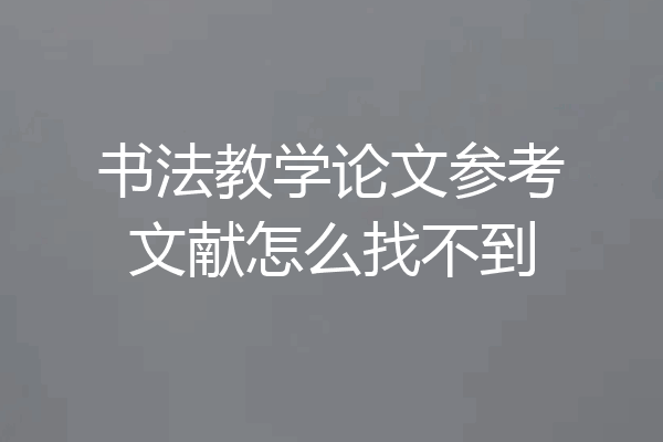 书法教学论文参考文献怎么找不到