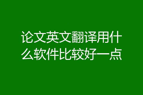 论文英文翻译用什么软件比较好一点