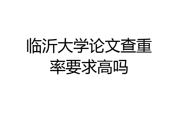临沂大学论文查重率要求高吗