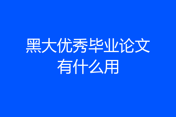 黑大优秀毕业论文有什么用