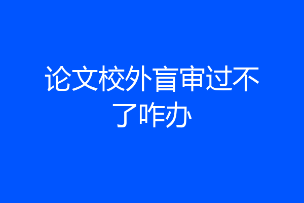 论文校外盲审过不了咋办