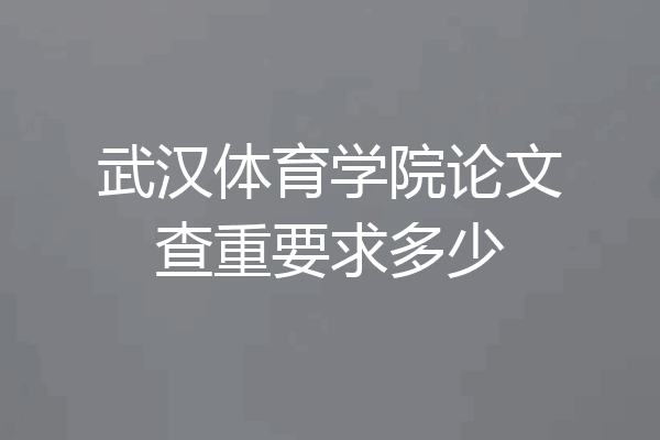 武汉体育学院论文查重要求多少