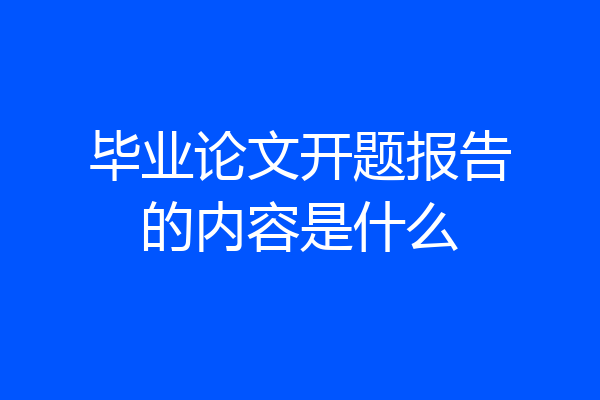 毕业论文开题报告的内容是什么