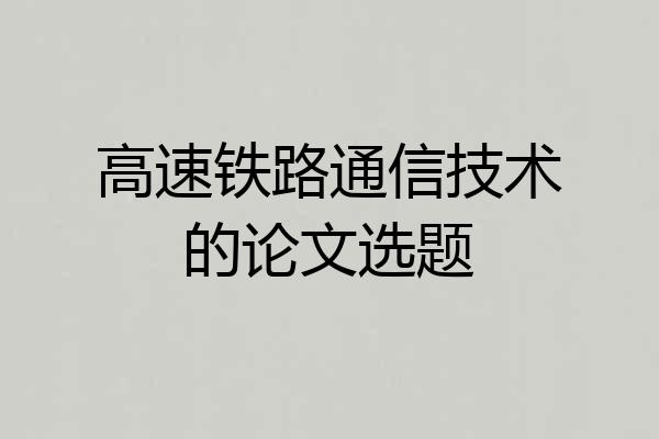 高速铁路通信技术的论文选题
