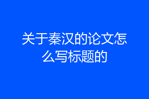 关于秦汉的论文怎么写标题的