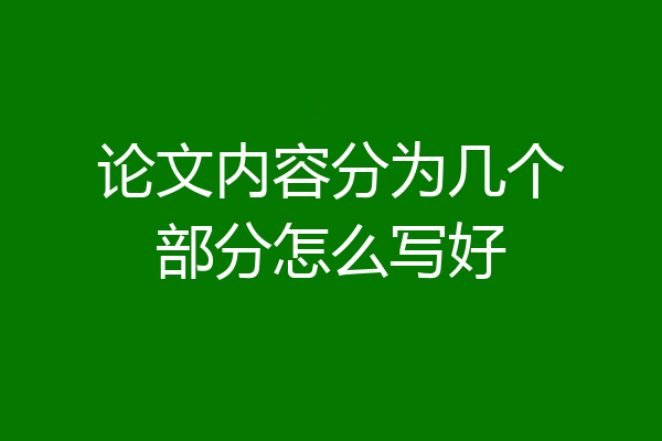 论文内容分为几个部分怎么写好