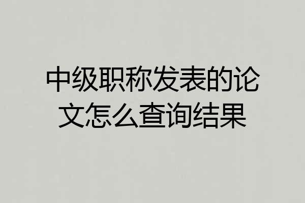 中级职称发表的论文怎么查询结果