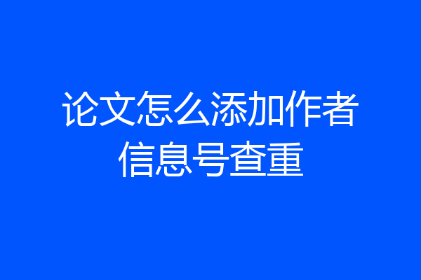 论文怎么添加作者信息号查重