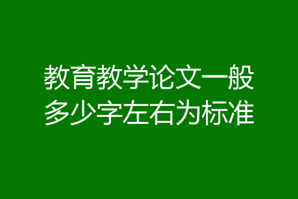 教育教学论文一般多少字左右为标准