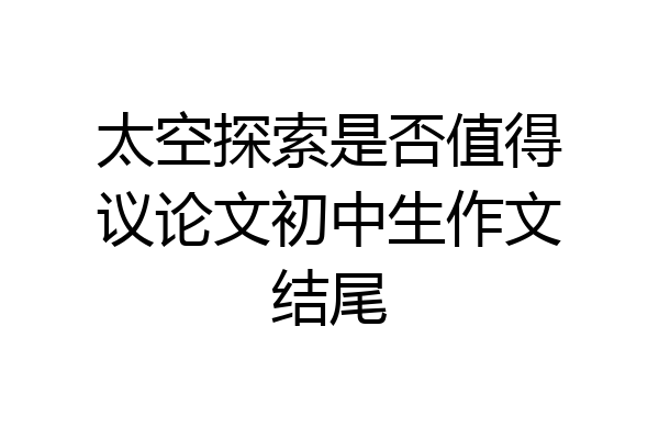 太空探索是否值得议论文初中生作文结尾