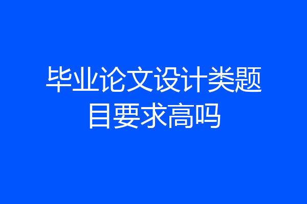毕业论文设计类题目要求高吗