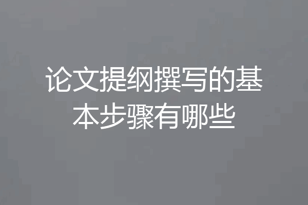 论文提纲撰写的基本步骤有哪些
