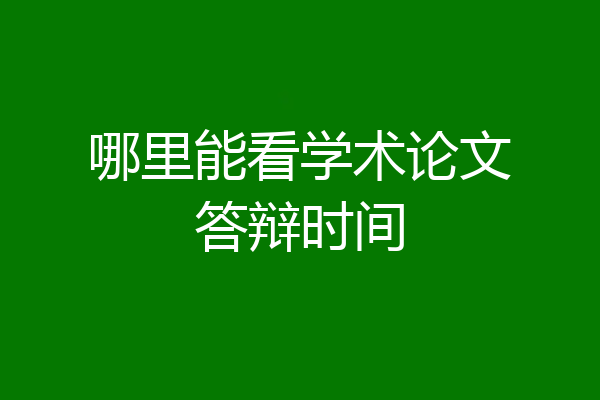 哪里能看学术论文答辩时间