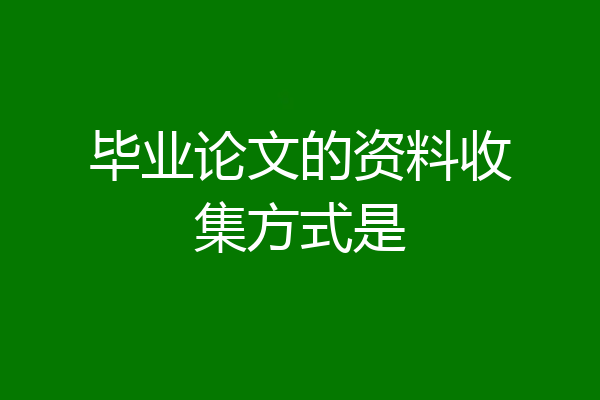 毕业论文的资料收集方式是