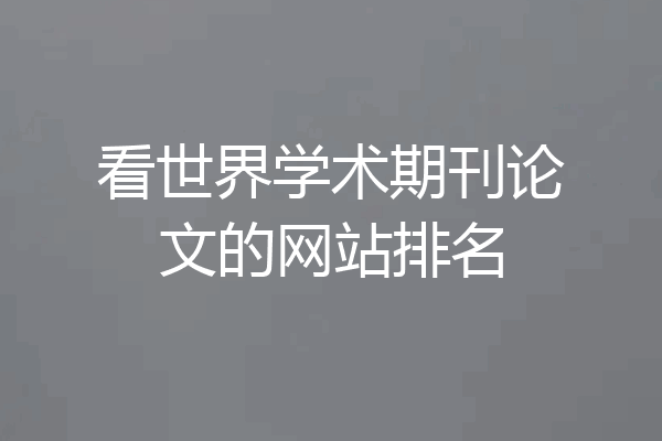 看世界学术期刊论文的网站排名