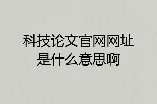 科技论文官网网址是什么意思啊
