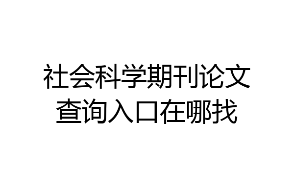 社会科学期刊论文查询入口在哪找