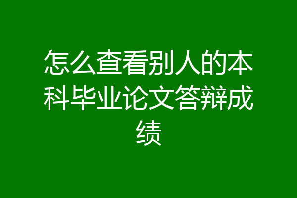 怎么查看别人的本科毕业论文答辩成绩