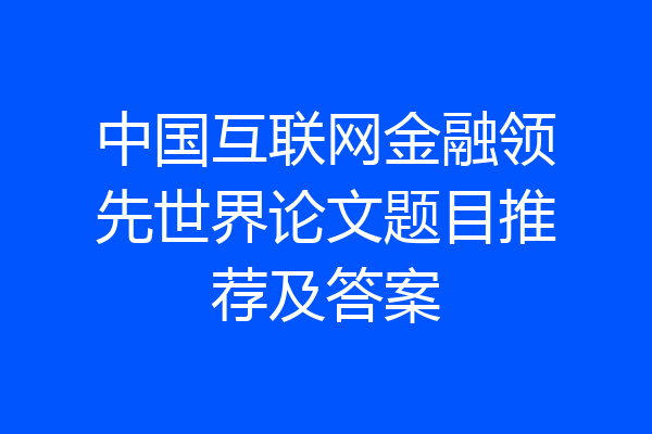 中国互联网金融领先世界论文题目推荐及答案